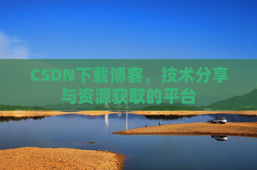 CSDN下载博客,技术分享与资源获取的平台